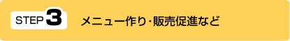 ＳＴＥＰ３　メニュー作り・販売促進など